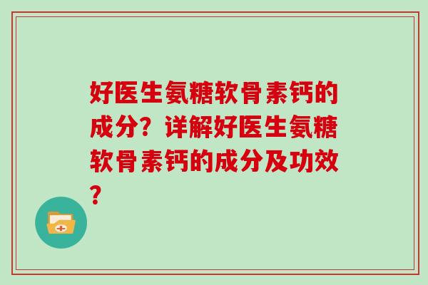 好医生氨糖软骨素钙的成分？详解好医生氨糖软骨素钙的成分及功效？