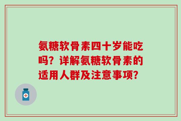 氨糖软骨素四十岁能吃吗?详解氨糖软骨素的适用人群及注意事项? 氨糖软骨素四十岁能吃吗?详解氨糖软骨素的适用人群及注意事项?