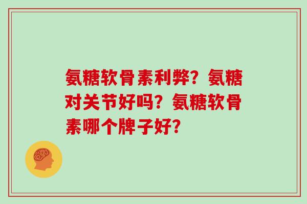 氨糖软骨素利弊？氨糖对关节好吗？氨糖软骨素哪个牌子好？