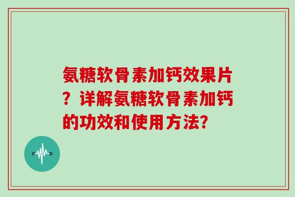 氨糖软骨素加钙效果片？详解氨糖软骨素加钙的功效和使用方法？