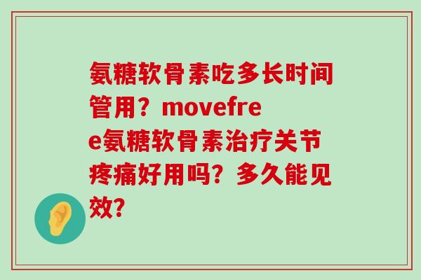 氨糖软骨素吃多长时间管用?movefree氨糖软骨素关节好用吗?多久能见效? 氨糖软骨素吃多长时间管用?movefree氨糖软骨素关节好用吗?多久能见效?