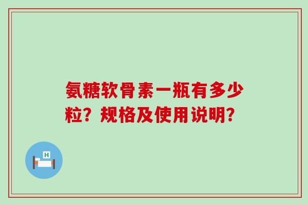 氨糖软骨素一瓶有多少粒？规格及使用说明？