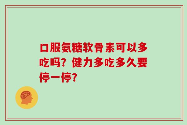 口服氨糖软骨素可以多吃吗？健力多吃多久要停一停？