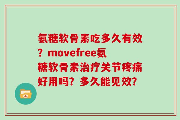 氨糖软骨素吃多久有效?movefree氨糖软骨素关节好用吗?多久能见效? 氨糖软骨素吃多久有效?movefree氨糖软骨素关节好用吗?多久能见效?