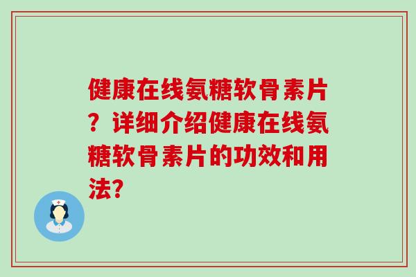 健康在线氨糖软骨素片？详细介绍健康在线氨糖软骨素片的功效和用法？