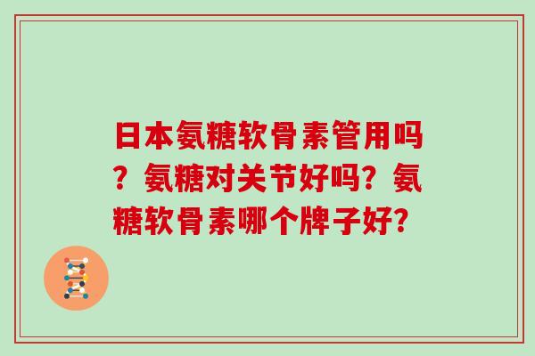 日本氨糖软骨素管用吗?氨糖对关节好吗?氨糖软骨素哪个牌子好? 日本氨糖软骨素管用吗?氨糖对关节好吗?氨糖软骨素哪个牌子好?