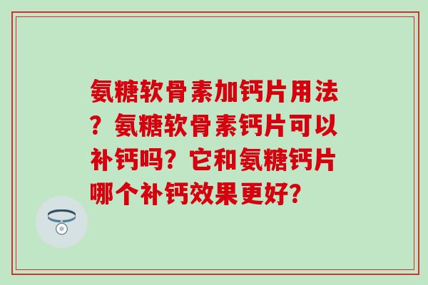 氨糖软骨素加钙片用法？氨糖软骨素钙片可以补钙吗？它和氨糖钙片哪个补钙效果更好？
