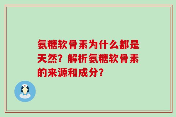 氨糖软骨素为什么都是天然?解析氨糖软骨素的来源和成分? 氨糖软骨素为什么都是天然?解析氨糖软骨素的来源和成分?