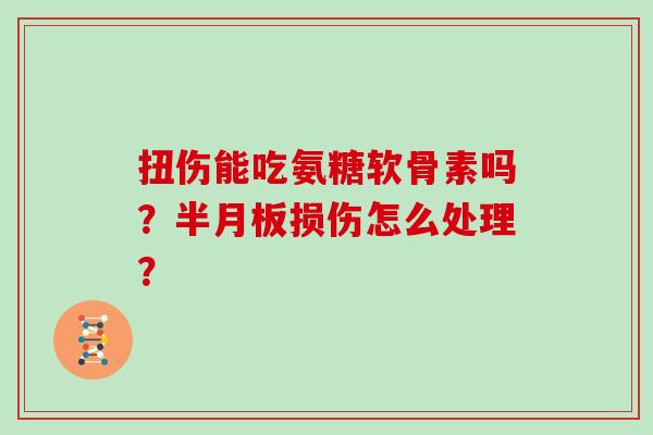扭伤能吃氨糖软骨素吗?损伤怎么处理? 扭伤能吃氨糖软骨素吗?损伤怎么处理?
