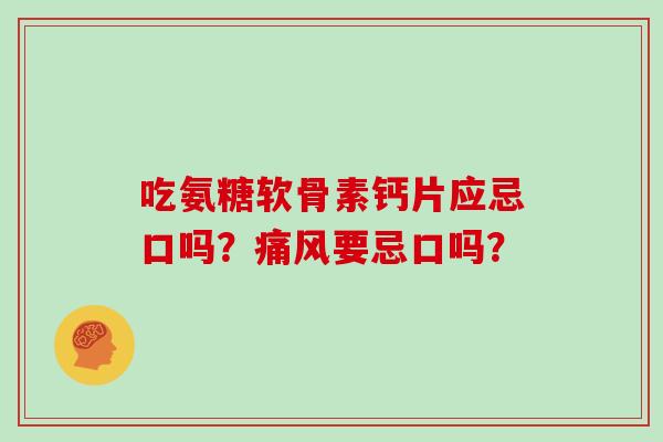 吃氨糖软骨素钙片应忌口吗？要忌口吗？