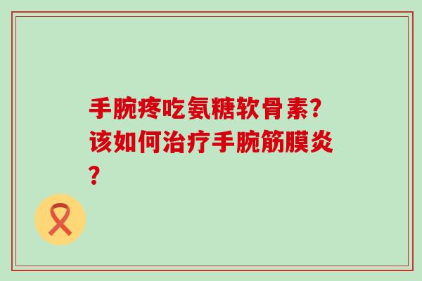 手腕疼吃氨糖软骨素？该如何手腕筋膜炎？