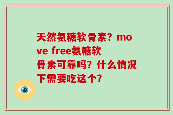 天然氨糖软骨素?move free氨糖软骨素可靠吗?什么情况下需要吃这个? 天然氨糖软骨素?move free氨糖软骨素可靠吗?什么情况下需要吃这个?