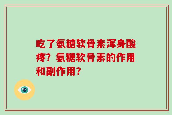 吃了氨糖软骨素浑身酸疼？氨糖软骨素的作用和副作用？