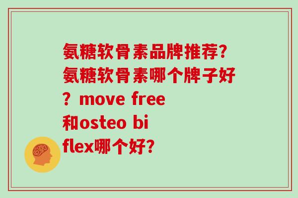 氨糖软骨素品牌推荐?氨糖软骨素哪个牌子好?move free和osteo bi flex哪个好? 氨糖软骨素品牌推荐?氨糖软骨素哪个牌子好?move free和osteo bi flex哪个好?