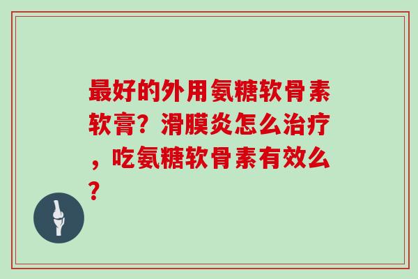 好的外用氨糖软骨素软膏？怎么，吃氨糖软骨素有效么？