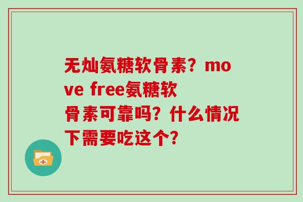无灿氨糖软骨素?move free氨糖软骨素可靠吗?什么情况下需要吃这个? 无灿氨糖软骨素?move free氨糖软骨素可靠吗?什么情况下需要吃这个?