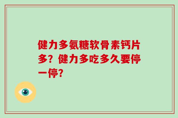 健力多氨糖软骨素钙片多？健力多吃多久要停一停？
