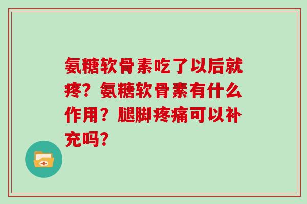 氨糖软骨素吃了以后就疼？氨糖软骨素有什么作用？腿脚可以补充吗？