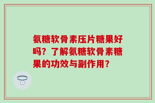 氨糖软骨素压片糖果好吗?了解氨糖软骨素糖果的功效与副作用? 氨糖软骨素压片糖果好吗?了解氨糖软骨素糖果的功效与副作用?