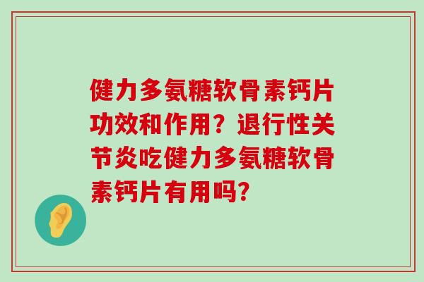 健力多氨糖软骨素钙片功效和作用?吃健力多氨糖软骨素钙片有用吗? 健力多氨糖软骨素钙片功效和作用?吃健力多氨糖软骨素钙片有用吗?