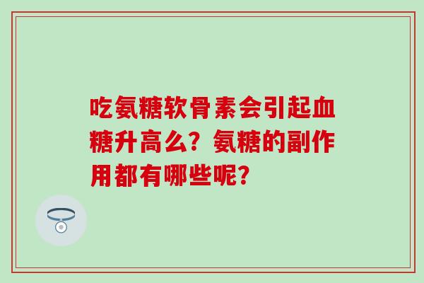 吃氨糖软骨素会引起升高么？氨糖的副作用都有哪些呢？