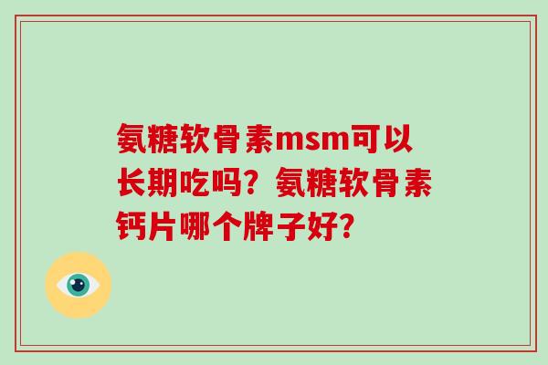 氨糖软骨素msm可以长期吃吗？氨糖软骨素钙片哪个牌子好？