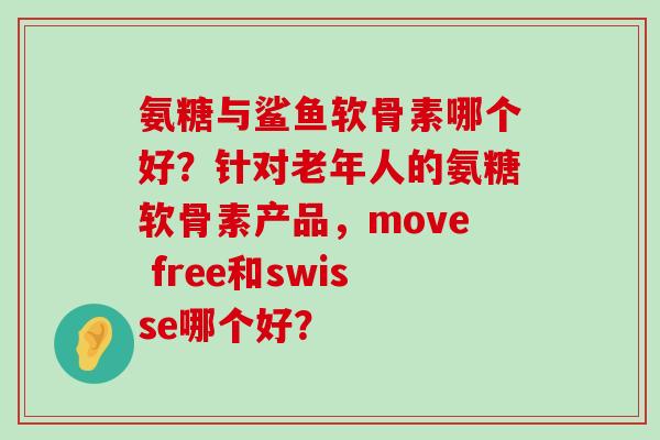 氨糖与鲨鱼软骨素哪个好?针对老年人的氨糖软骨素产品,move free和swisse哪个好? 氨糖与鲨鱼软骨素哪个好?针对老年人的氨糖软骨素产品,move free和swisse哪个好?