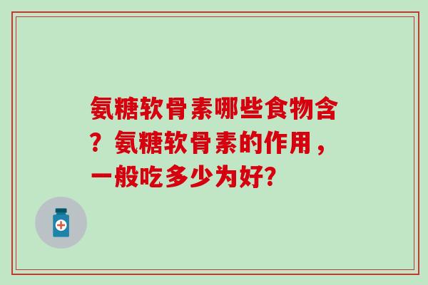 氨糖软骨素哪些食物含?氨糖软骨素的作用,一般吃多少为好? 氨糖软骨素哪些食物含?氨糖软骨素的作用,一般吃多少为好?