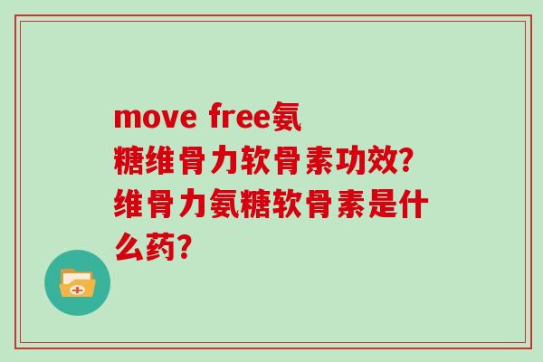 move free氨糖维骨力软骨素功效？维骨力氨糖软骨素是什么药？
