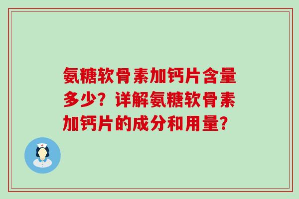 氨糖软骨素加钙片含量多少?详解氨糖软骨素加钙片的成分和用量? 氨糖软骨素加钙片含量多少?详解氨糖软骨素加钙片的成分和用量?