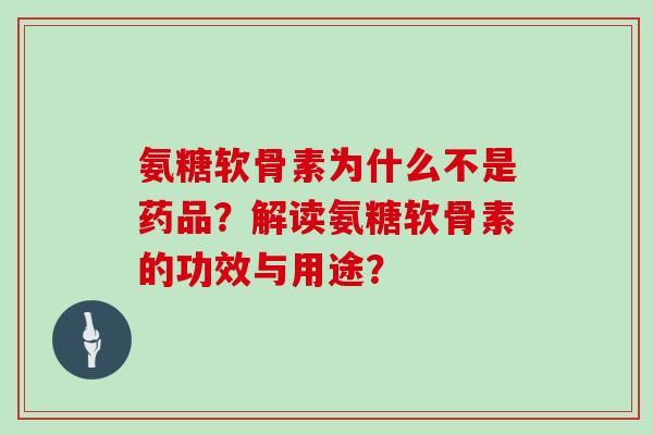 氨糖软骨素为什么不是药品？解读氨糖软骨素的功效与用途？