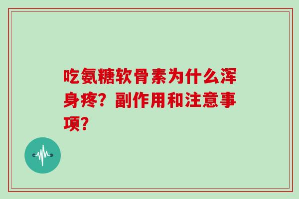 吃氨糖软骨素为什么浑身疼?副作用和注意事项? 吃氨糖软骨素为什么浑身疼?副作用和注意事项?