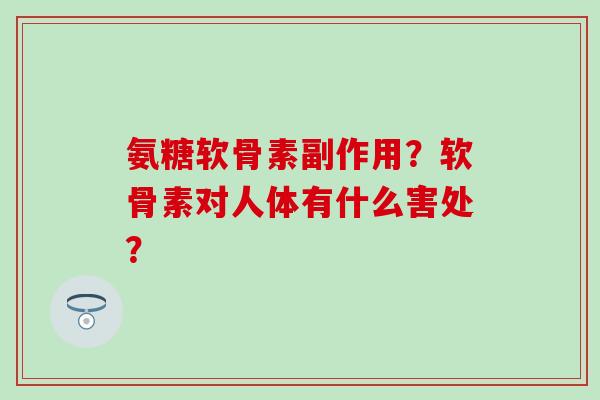 氨糖软骨素副作用？软骨素对人体有什么害处？