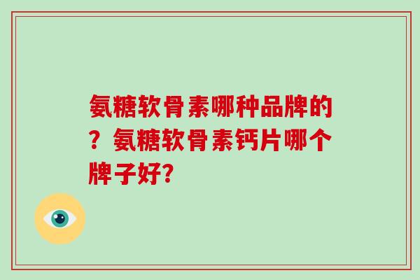 氨糖软骨素哪种品牌的？氨糖软骨素钙片哪个牌子好？