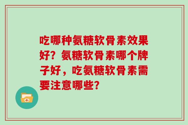 吃哪种氨糖软骨素效果好？氨糖软骨素哪个牌子好，吃氨糖软骨素需要注意哪些？