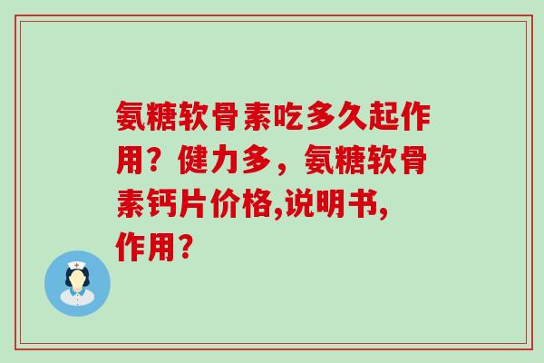 氨糖软骨素吃多久起作用?健力多,氨糖软骨素钙片价格,说明书,作用? 氨糖软骨素吃多久起作用?健力多,氨糖软骨素钙片价格,说明书,作用?