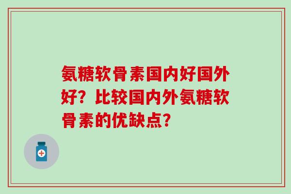 氨糖软骨素国内好国外好？比较国内外氨糖软骨素的优缺点？