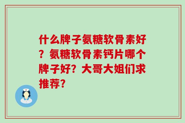什么牌子氨糖软骨素好？氨糖软骨素钙片哪个牌子好？大哥大姐们求推荐？