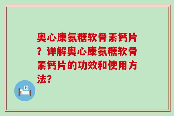 奥心康氨糖软骨素钙片？详解奥心康氨糖软骨素钙片的功效和使用方法？