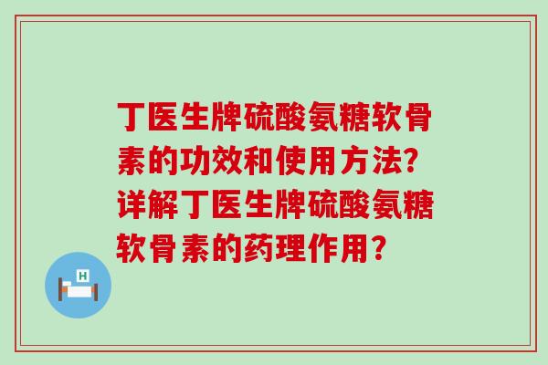 丁医生牌硫酸氨糖软骨素的功效和使用方法？详解丁医生牌硫酸氨糖软骨素的药理作用？