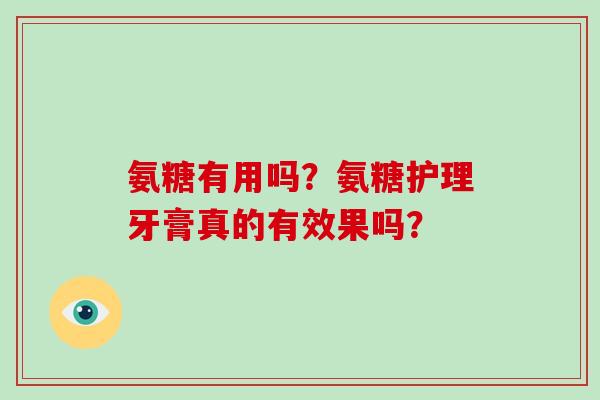 氨糖有用吗?氨糖护理牙膏真的有效果吗? 氨糖有用吗?氨糖护理牙膏真的有效果吗?