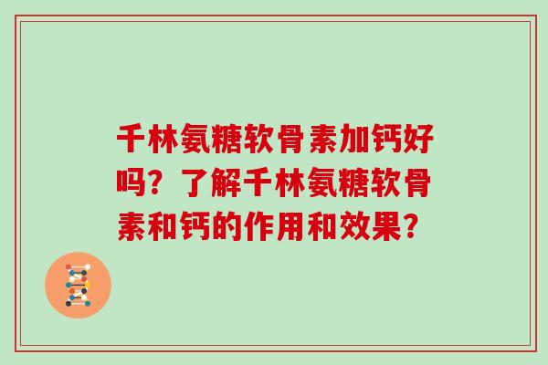 千林氨糖软骨素加钙好吗？了解千林氨糖软骨素和钙的作用和效果？