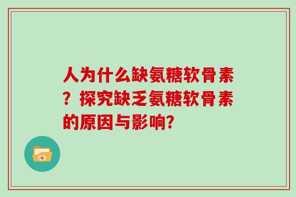 人为什么缺氨糖软骨素？探究缺乏氨糖软骨素的原因与影响？