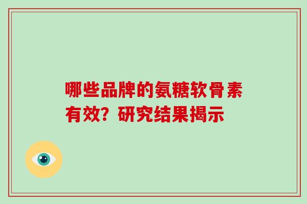 哪些品牌的氨糖软骨素有效？研究结果揭示