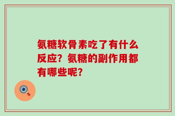 氨糖软骨素吃了有什么反应?氨糖的副作用都有哪些呢? 氨糖软骨素吃了有什么反应?氨糖的副作用都有哪些呢?