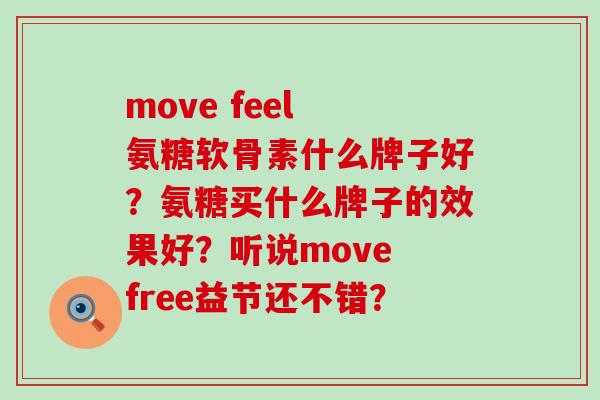 move feel 氨糖软骨素什么牌子好?氨糖买什么牌子的效果好?听说move free益节还不错? move feel 氨糖软骨素什么牌子好?氨糖买什么牌子的效果好?听说move free益节还不错?