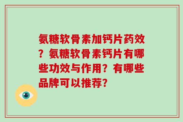 氨糖软骨素加钙片?氨糖软骨素钙片有哪些功效与作用?有哪些品牌可以推荐? 氨糖软骨素加钙片?氨糖软骨素钙片有哪些功效与作用?有哪些品牌可以推荐?