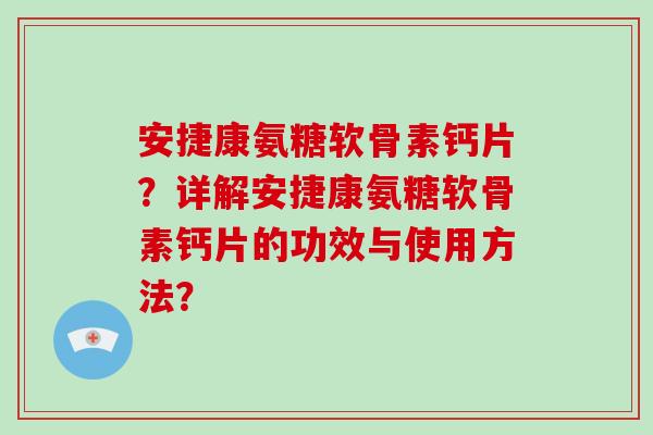 安捷康氨糖软骨素钙片?详解安捷康氨糖软骨素钙片的功效与使用方法? 安捷康氨糖软骨素钙片?详解安捷康氨糖软骨素钙片的功效与使用方法?