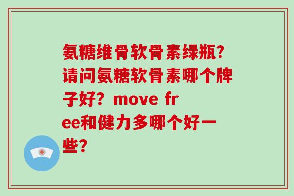 氨糖维骨软骨素绿瓶？请问氨糖软骨素哪个牌子好？move free和健力多哪个好一些？