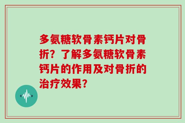多氨糖软骨素钙片对？了解多氨糖软骨素钙片的作用及对的效果？